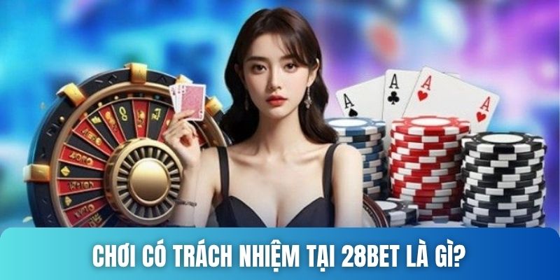 Chơi có trách nhiệm 28bet là gì?