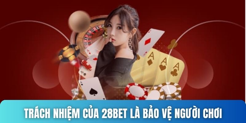 Trách nhiệm của 28bet là bảo vệ người chơi