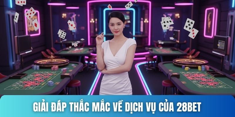 Giải đáp thắc mắc về dịch vụ của 28bet 