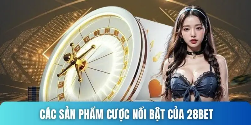 Các sản phẩm cược nổi bật của 28bet 