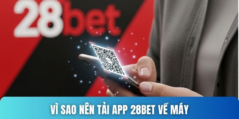 Vì sao nên tải app 28bet về máy